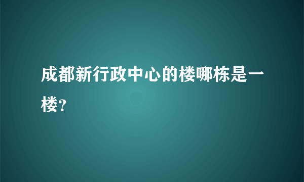 成都新行政中心的楼哪栋是一楼？