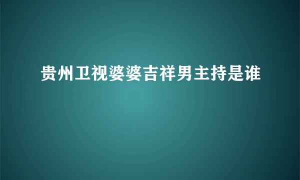 贵州卫视婆婆吉祥男主持是谁