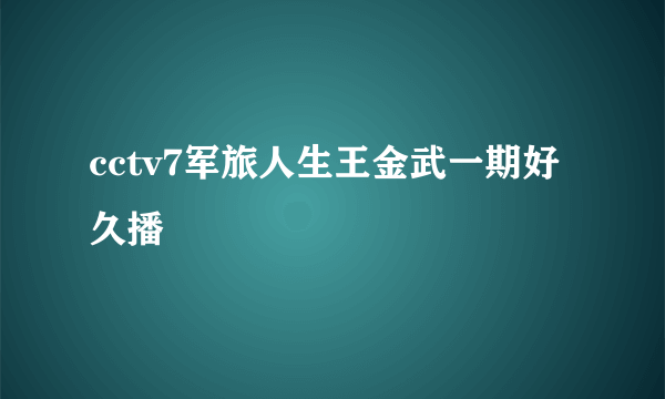 cctv7军旅人生王金武一期好久播