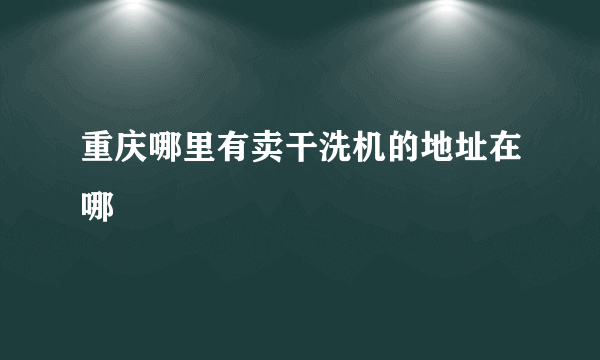 重庆哪里有卖干洗机的地址在哪