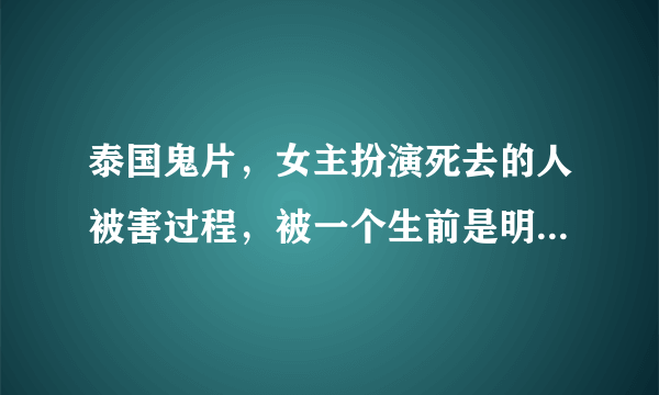 泰国鬼片，女主扮演死去的人被害过程，被一个生前是明星的女鬼附身？