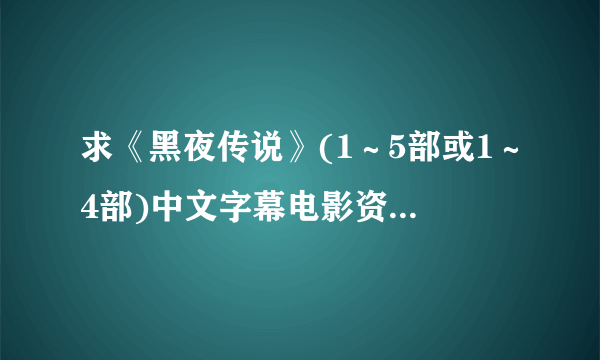 求《黑夜传说》(1～5部或1～4部)中文字幕电影资源，真的很想看，如有，悬赏一定大大滴！谢谢了！如