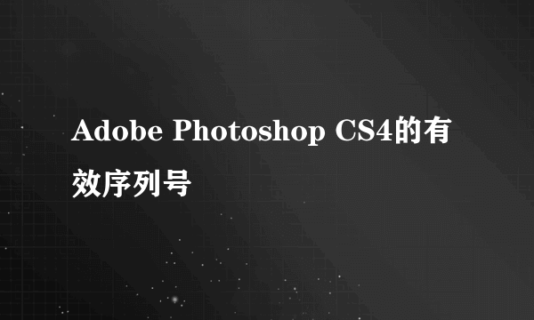 Adobe Photoshop CS4的有效序列号