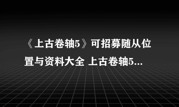 《上古卷轴5》可招募随从位置与资料大全 上古卷轴5随从大全