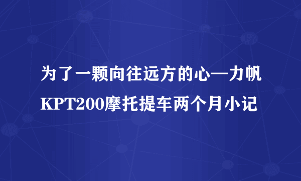 为了一颗向往远方的心—力帆KPT200摩托提车两个月小记