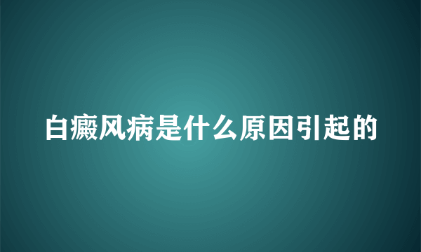 白癜风病是什么原因引起的