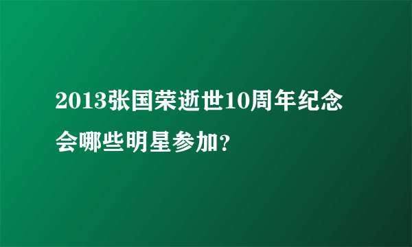 2013张国荣逝世10周年纪念会哪些明星参加？