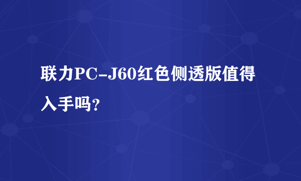 联力PC-J60红色侧透版值得入手吗？