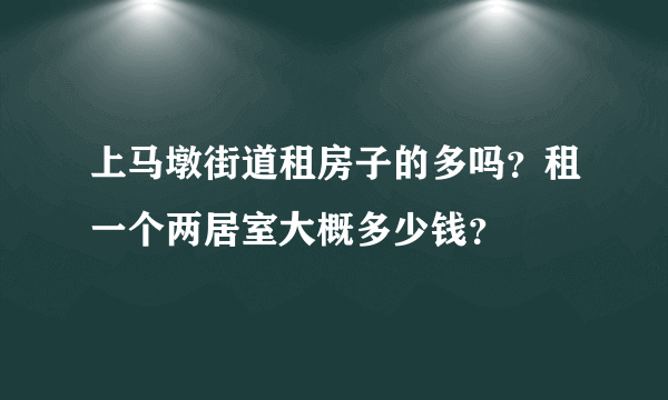 上马墩街道租房子的多吗？租一个两居室大概多少钱？