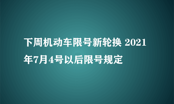 下周机动车限号新轮换 2021年7月4号以后限号规定