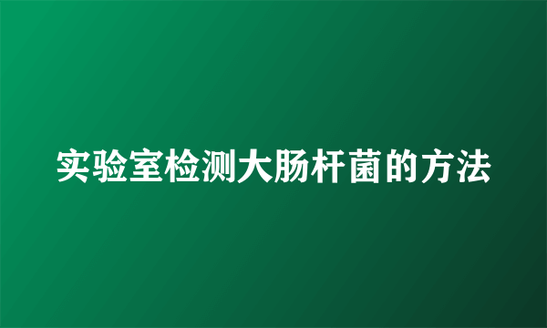 实验室检测大肠杆菌的方法