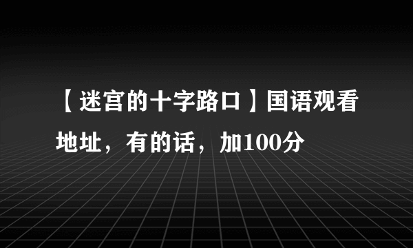 【迷宫的十字路口】国语观看地址，有的话，加100分