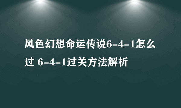 风色幻想命运传说6-4-1怎么过 6-4-1过关方法解析