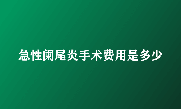 急性阑尾炎手术费用是多少