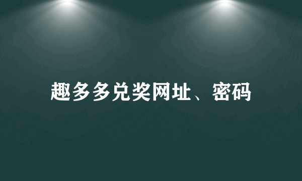 趣多多兑奖网址、密码