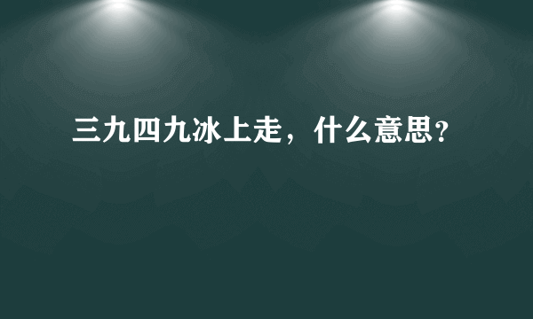 三九四九冰上走，什么意思？