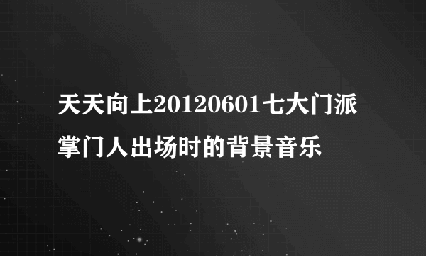 天天向上20120601七大门派掌门人出场时的背景音乐