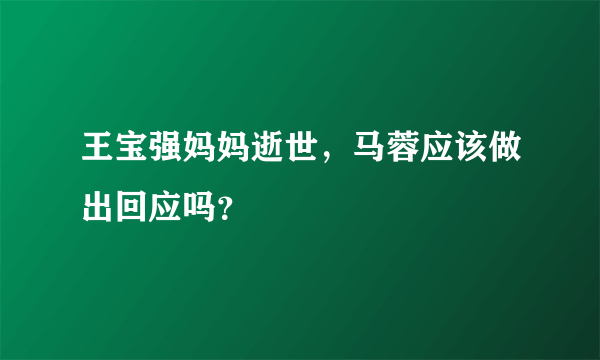 王宝强妈妈逝世，马蓉应该做出回应吗？