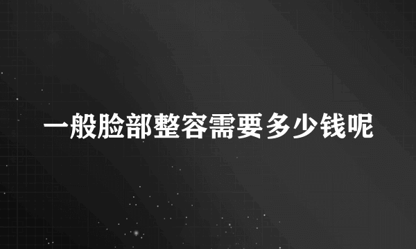 一般脸部整容需要多少钱呢