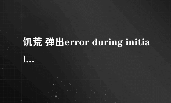 饥荒 弹出error during initialization