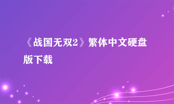 《战国无双2》繁体中文硬盘版下载