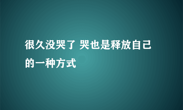 很久没哭了 哭也是释放自己的一种方式