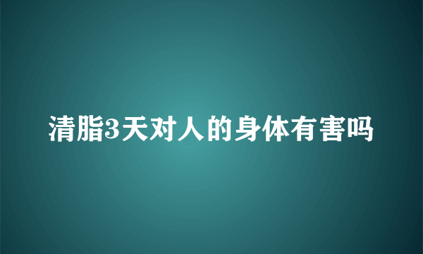 清脂3天对人的身体有害吗