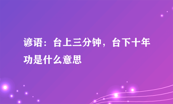 谚语：台上三分钟，台下十年功是什么意思