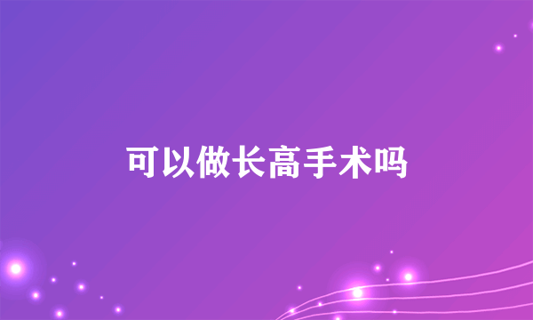 可以做长高手术吗