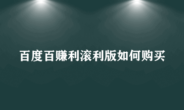 百度百赚利滚利版如何购买