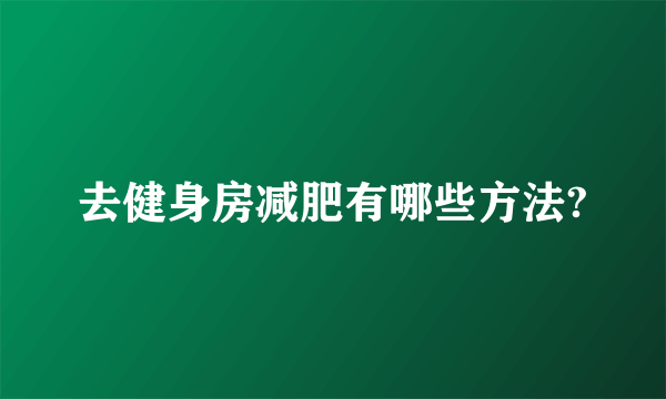 去健身房减肥有哪些方法?