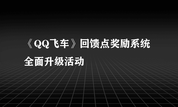 《QQ飞车》回馈点奖励系统全面升级活动