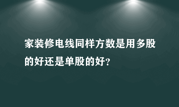 家装修电线同样方数是用多股的好还是单股的好？