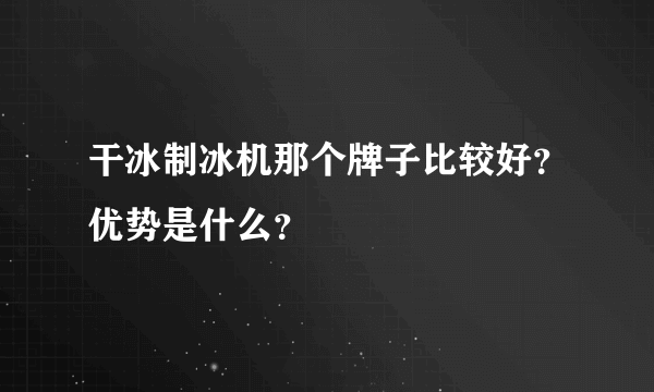 干冰制冰机那个牌子比较好？优势是什么？