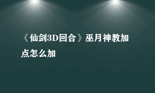 《仙剑3D回合》巫月神教加点怎么加