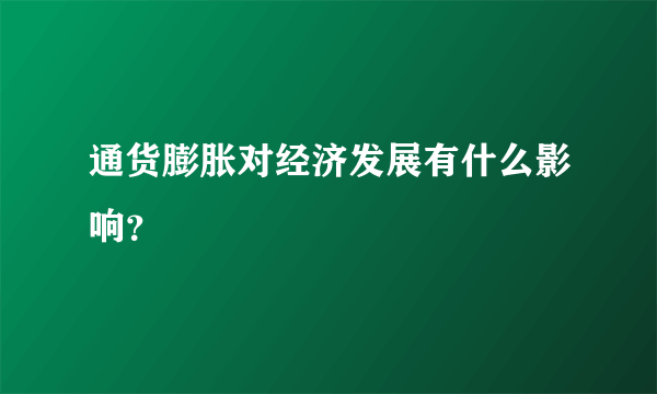 通货膨胀对经济发展有什么影响？