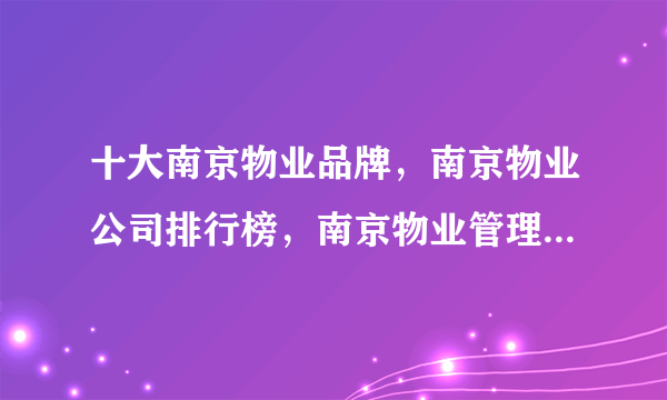 十大南京物业品牌，南京物业公司排行榜，南京物业管理公司有哪些(2022)