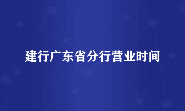 建行广东省分行营业时间