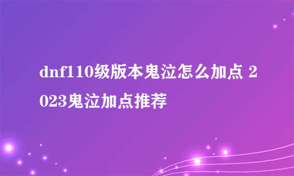 dnf110级版本鬼泣怎么加点 2023鬼泣加点推荐