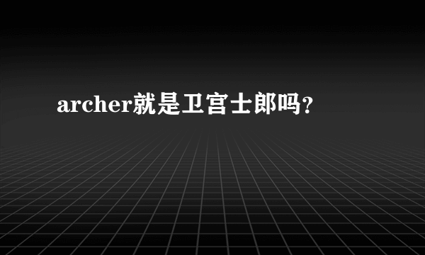 archer就是卫宫士郎吗？