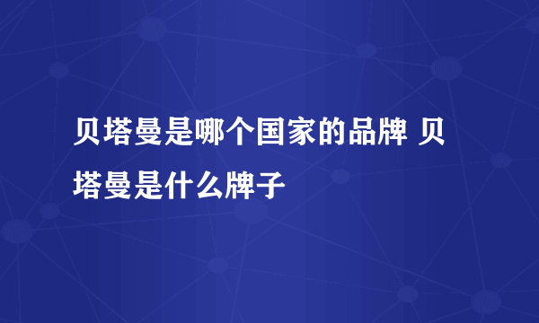 贝塔曼是哪个国家的品牌 贝塔曼是什么牌子