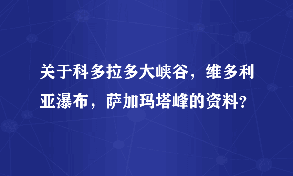 关于科多拉多大峡谷，维多利亚瀑布，萨加玛塔峰的资料？