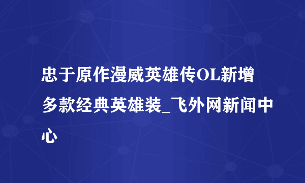 忠于原作漫威英雄传OL新增多款经典英雄装_飞外网新闻中心