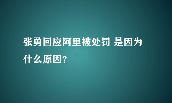 张勇回应阿里被处罚 是因为什么原因？