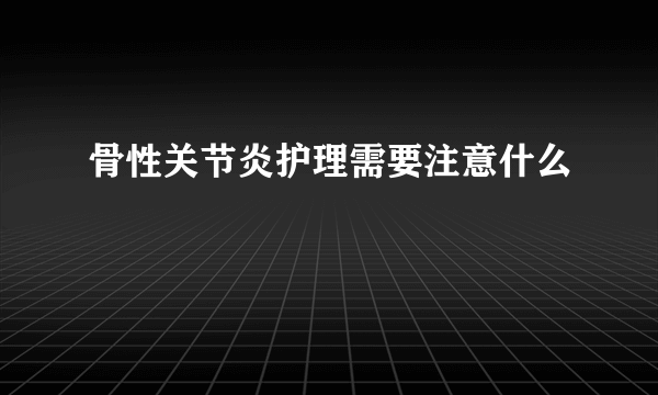 骨性关节炎护理需要注意什么