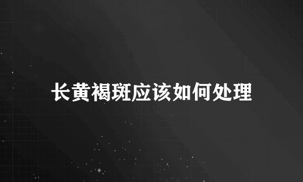 长黄褐斑应该如何处理