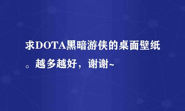 求DOTA黑暗游侠的桌面壁纸。越多越好，谢谢~