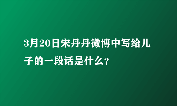 3月20日宋丹丹微博中写给儿子的一段话是什么？