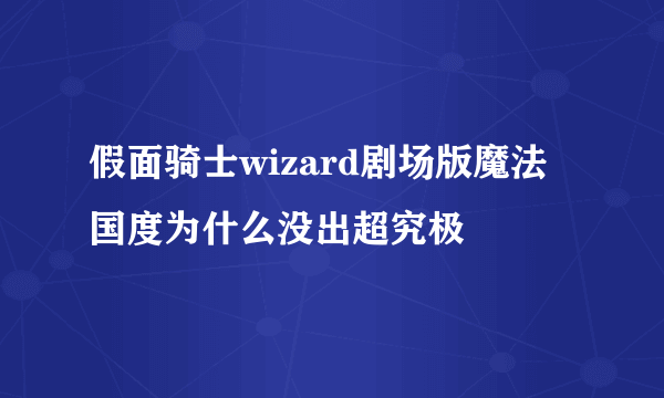 假面骑士wizard剧场版魔法国度为什么没出超究极