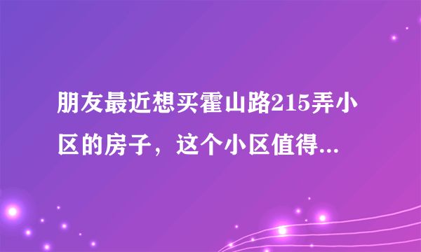 朋友最近想买霍山路215弄小区的房子，这个小区值得可以买吗？有什么需要注意的吗？